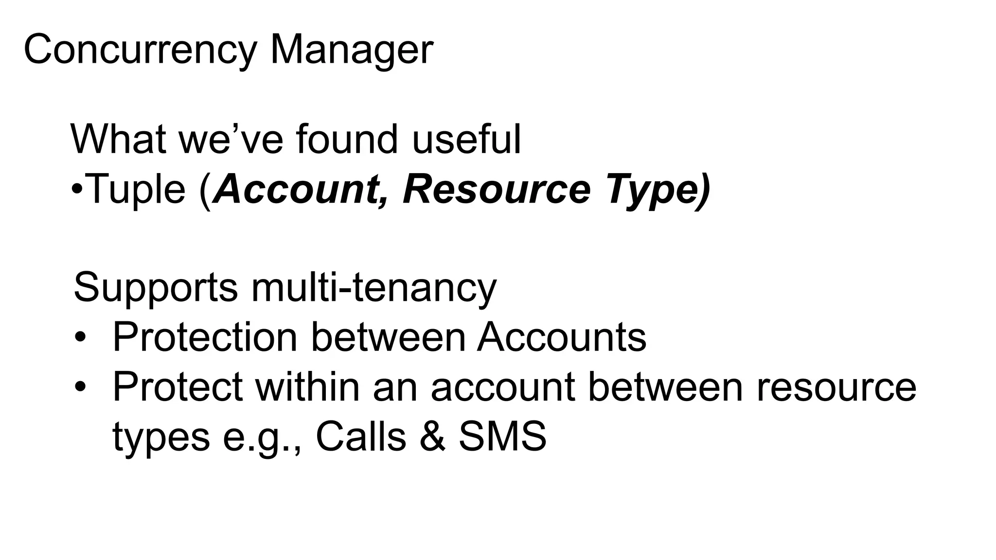 Concurrency Manager

  What we’ve found useful
  •Tuple (Account, Resource Type)

  Supports multi-tenancy
  • Protection between Accounts
  • Protect within an account between resource
    types e.g., Calls & SMS
 