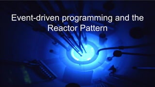 Event-driven programming and the
         Reactor Pattern
 