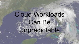 Cloud Workloads
    Can Be
 Unpredictable
 