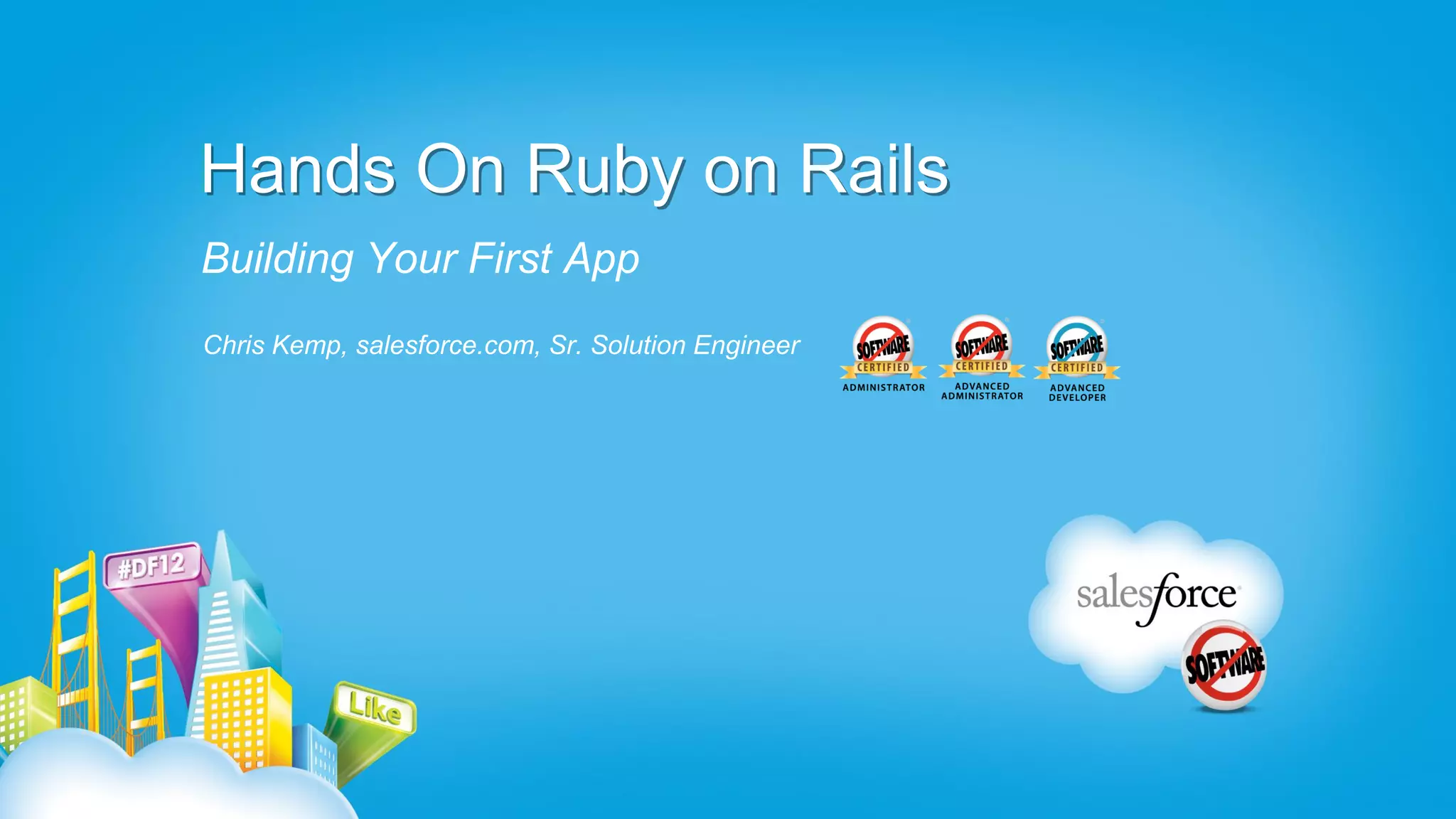 Hands On Ruby on Rails
Building Your First App
Chris Kemp, salesforce.com, Sr. Solution Engineer
 
