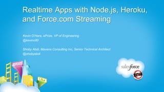 Realtime Apps with Node.js, Heroku,
and Force.com Streaming
Kevin O’Hara, ePrize, VP of Engineering
@kevino80

Shoby Abdi, Mavens Consulting Inc, Senior Technical Architect
@shobyabdi
 