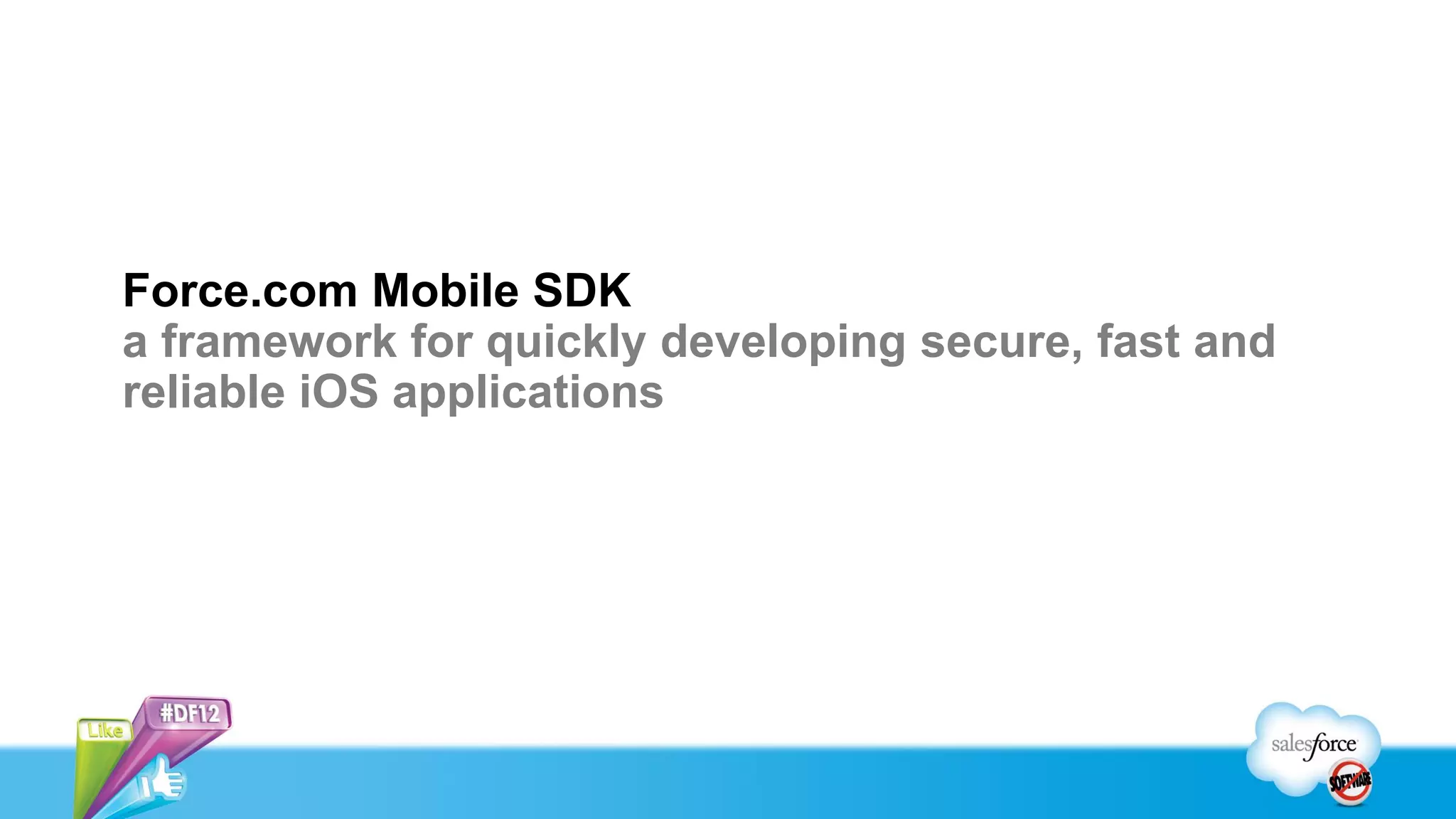 Force.com Mobile SDK
a framework for quickly developing secure, fast and
reliable iOS applications
 