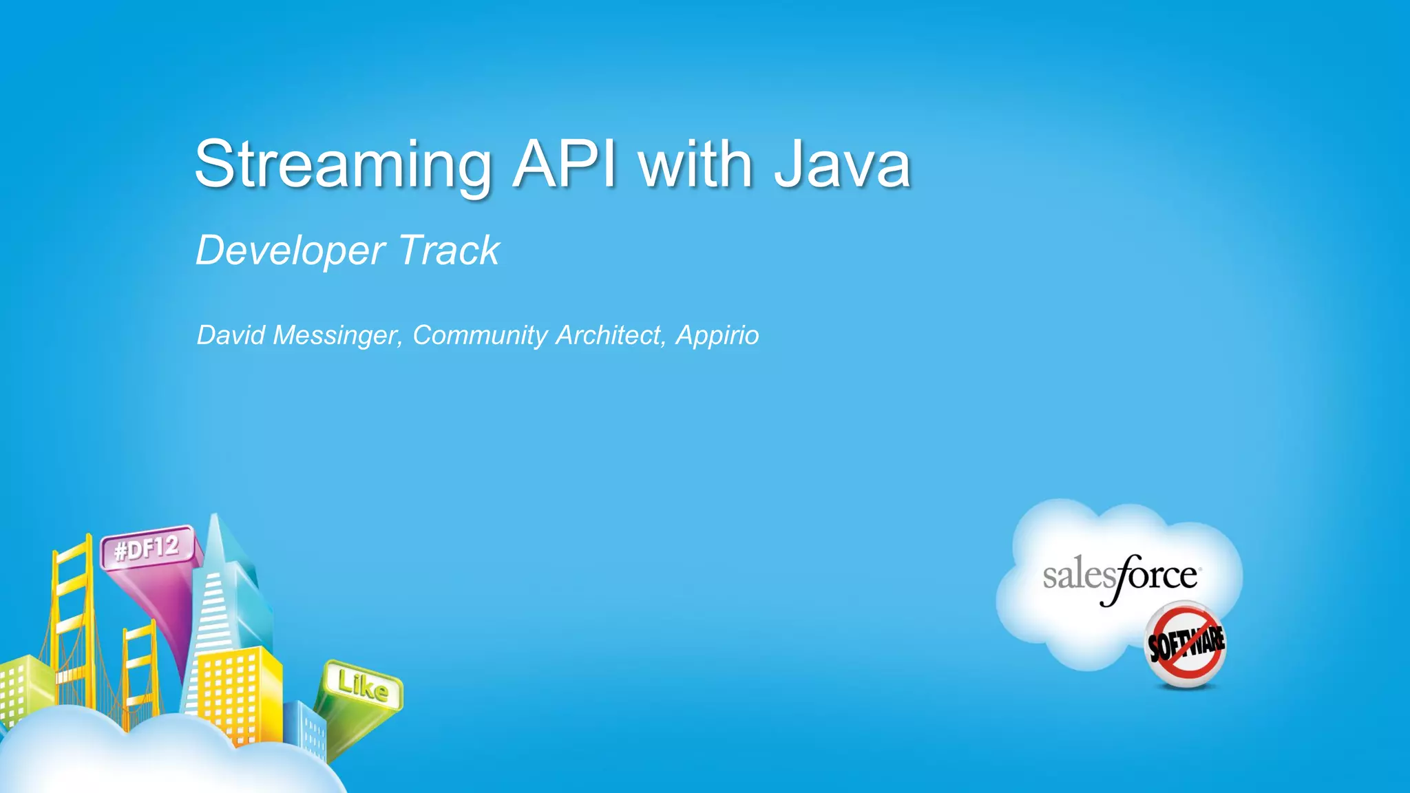 Streaming API with Java
Developer Track
David Messinger, Community Architect, Appirio
 