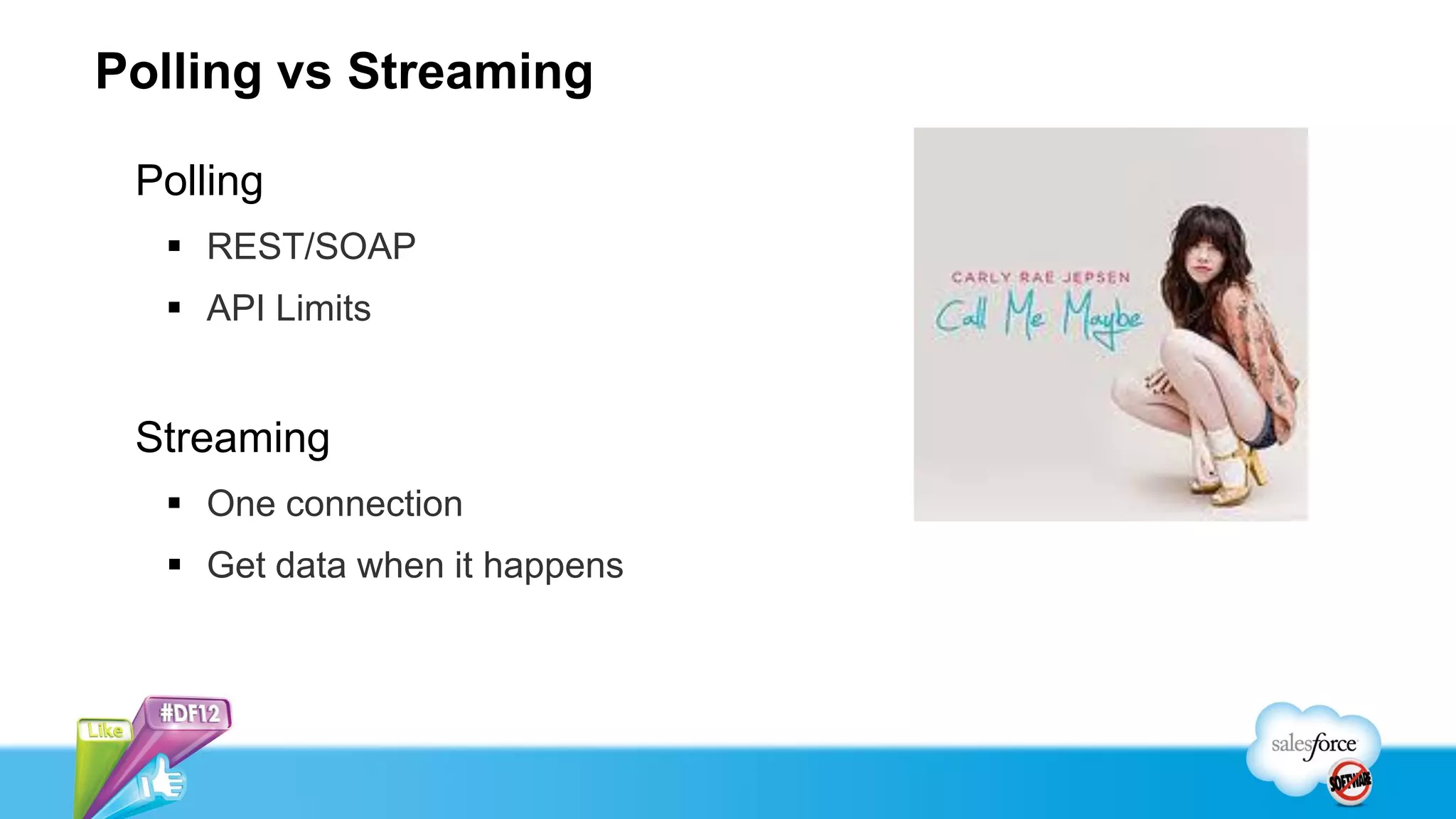 Polling vs Streaming

 Polling
   REST/SOAP
   API Limits


 Streaming
   One connection
   Get data when it happens
 