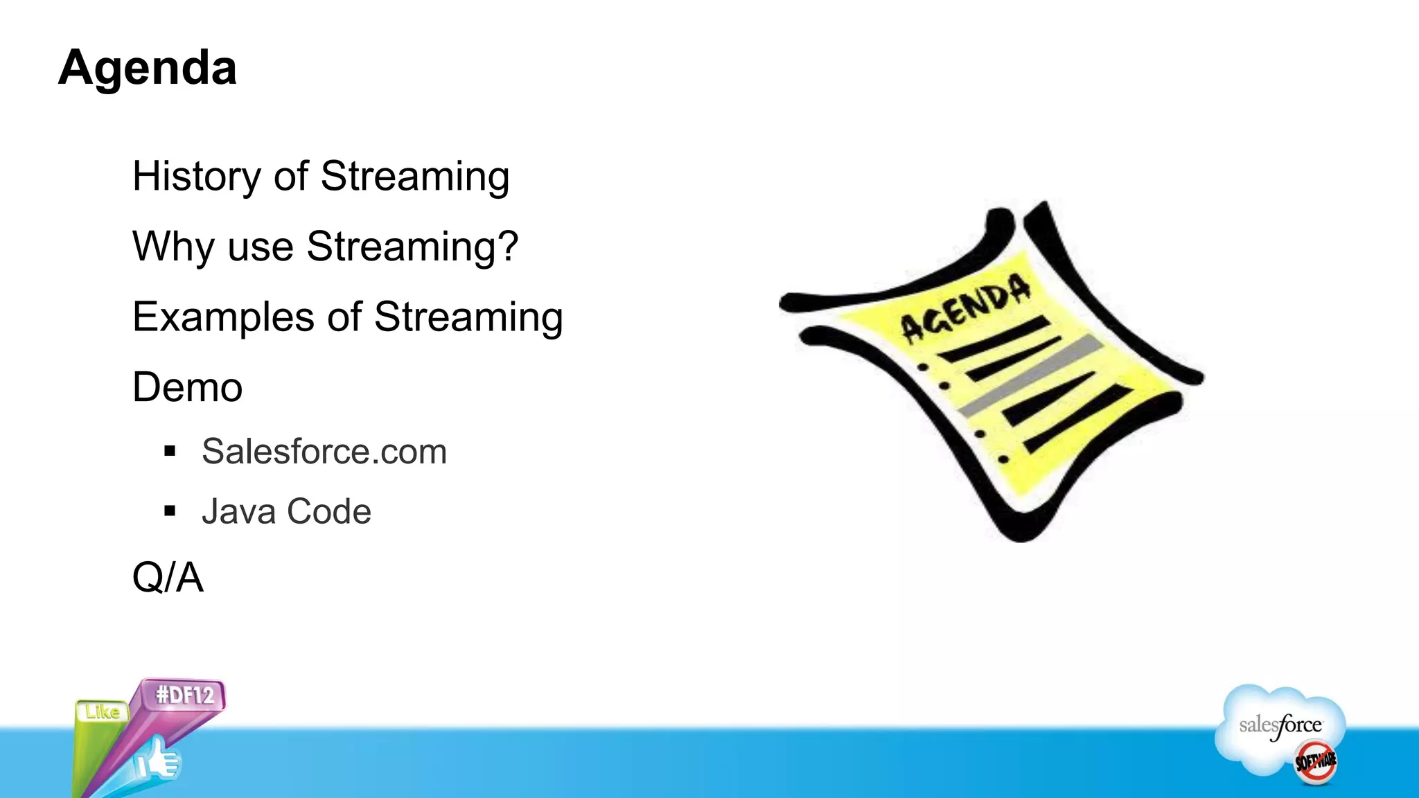 Agenda

  History of Streaming
  Why use Streaming?
  Examples of Streaming
  Demo
    Salesforce.com
    Java Code
  Q/A
 