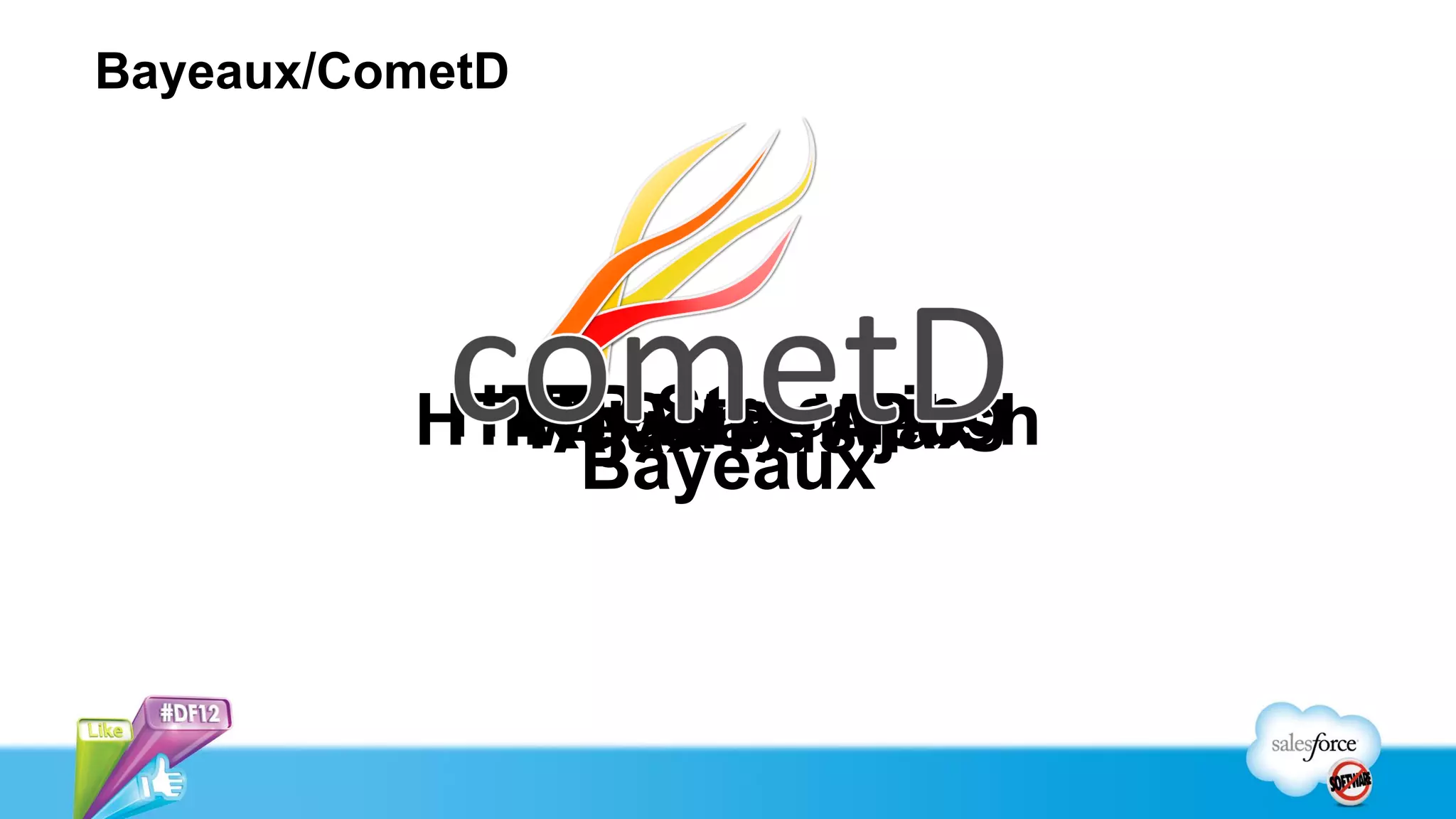 Bayeaux/CometD




           HTTP Way Web
            Two Streaming
          HTTP Server Push
             Reverse Ajax
              Ajax Push
              Bayeaux
 