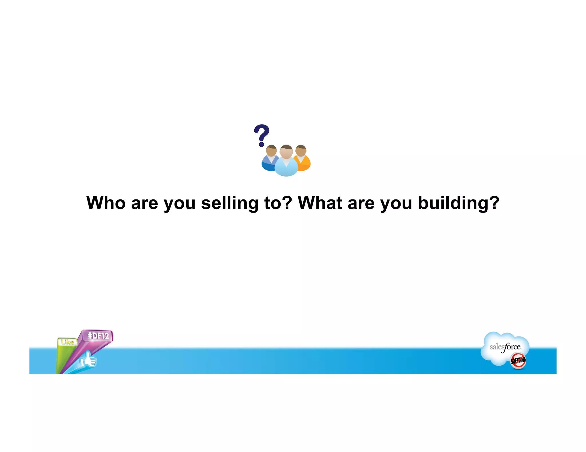 What is your target market?
  Large enterprises have
different requirements than
SMB
  Build scale into your
application from the beginning!
  Test for scale before your
customer does
Avoid Growing Pains: Scale Your App for the Enterprise (Room 3016, Monday 5 pm)
> 3000 Employees
501 - 3000
101 - 500
21 - 100
1 - 20
 