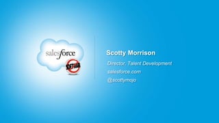 Scotty Morrison
Director, Talent Development
salesforce.com
@scottymojo
 