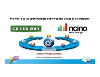 We want our Industry Partners show you the power of the Platform




                     Extend Vertical Solutions
                    to Fully Drive Social Business Applications
 