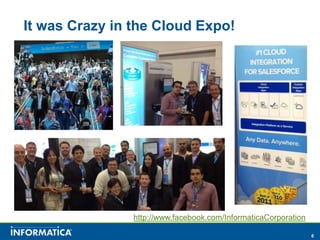 It was Crazy in the Cloud Expo!




                http://www.facebook.com/InformaticaCorporation

                                                                 6
 