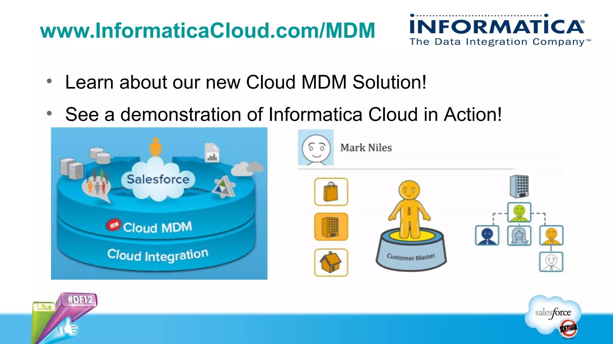 www.InformaticaCloud.com/MDM

• Learn about our new Cloud MDM Solution!
• See a demonstration of Informatica Cloud in Action!
 