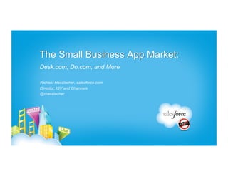 The Small Business App Market:
Desk.com, Do.com, and More

Richard Hasslacher, salesforce.com
Director, ISV and Channels
@rhasslacher
 