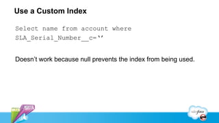Use a Custom Index

Select name from account where
SLA_Serial_Number__c=‘’


Doesn’t work because null prevents the index from being used.
 