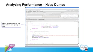Analyzing Performance – Heap Dumps




Set a breakpoint on the
line where the query is
run.
 