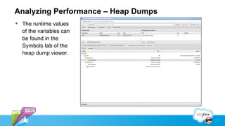 Analyzing Performance – Heap Dumps
 The runtime values
  of the variables can
  be found in the
  Symbols tab of the
  heap dump viewer.
 