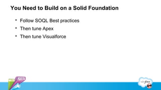 You Need to Build on a Solid Foundation

  Follow SOQL Best practices
  Then tune Apex
  Then tune Visualforce
 