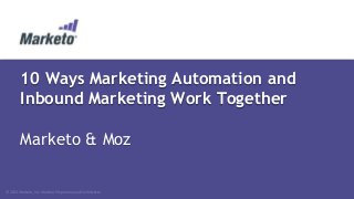 10 Ways Marketing Automation and
Inbound Marketing Work Together
Marketo & Moz

© 2013 Marketo, Inc. Marketo Proprietary and Confidential

 