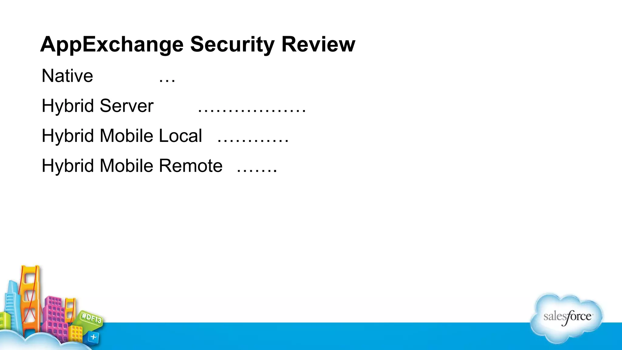 AppExchange Security Review
Native
Hybrid Server

…
………………

Hybrid Mobile Local …………
Hybrid Mobile Remote …….

 