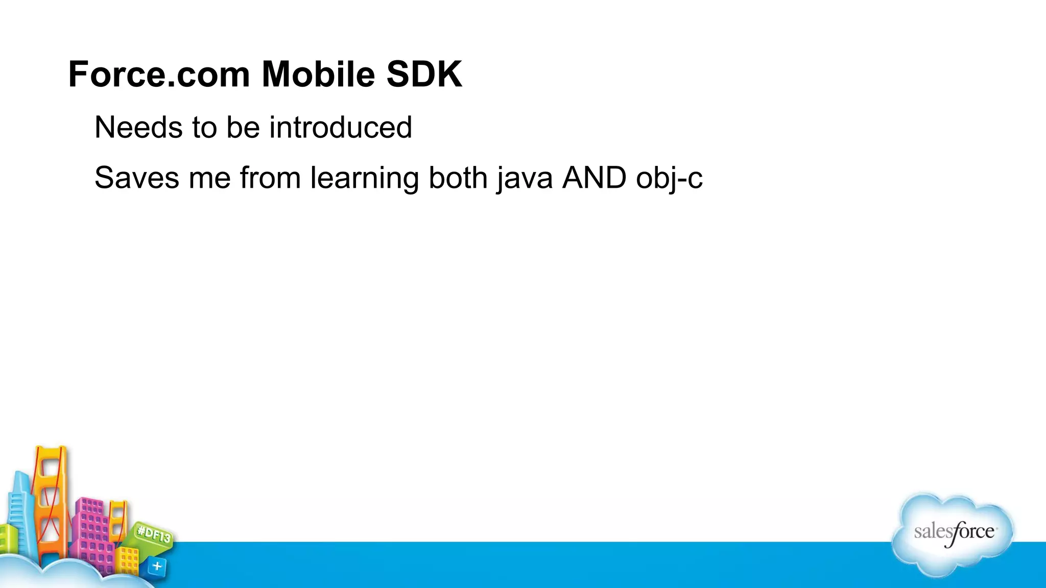 Force.com Mobile SDK
Needs to be introduced
Saves me from learning both java AND obj-c

 