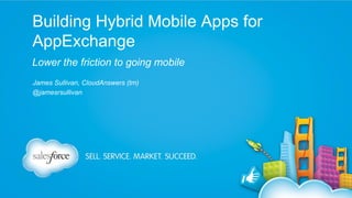Building Hybrid Mobile Apps for
AppExchange
Lower the friction to going mobile
James Sullivan, CloudAnswers (tm)
@jamesrsullivan

 
