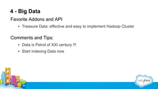 4 - Big Data
Favorite Addons and API
▪ Treasure Data: effective and easy to implement Hadoop Cluster

Comments and Tips:
▪ Data is Petrol of XXI century !!!
▪ Start indexing Data now

 