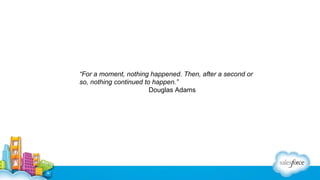 “For a moment, nothing happened. Then, after a second or
so, nothing continued to happen.”
Douglas Adams

 