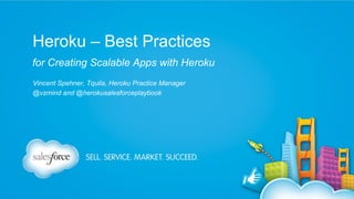Heroku – Best Practices
for Creating Scalable Apps with Heroku
Vincent Spehner, Tquila, Heroku Practice Manager
@vzmind and @herokusalesforceplaybook

 