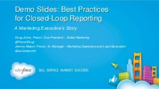 Demo Slides: Best Practices
for Closed-Loop Reporting
A Marketing Executive’s Story
Doug Johns, Precor, Vice President – Global Marketing
@PrecorDoug
Jeremy Mason, Precor, Sr. Manager – Marketing Operations and Lead Generation
@automatemkt

 