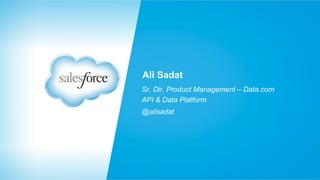 Ali Sadat
Sr. Dir. Product Management – Data.com
API & Data Platform
@alisadat

 