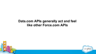Data.com APIs generally act and feel
like other Force.com APIs

 