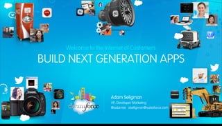 Welcome to the Internet of Customers

BUILD NEXT GENERATION APPS

Adam Seligman
VP, Developer Marketing
@adamse aseligman@salesforce.com

Friday, December 6, 13

 