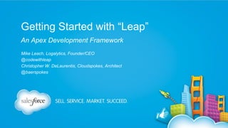 Getting Started with “Leap”
An Apex Development Framework
Mike Leach, Logalytics, Founder/CEO
@codewithleap
Christopher W. DeLaurentis, Cloudspokes, Architect
@baerspokes

 
