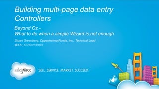 Building multi-page data entry
Controllers
Beyond Oz What to do when a simple Wizard is not enough
Stuart Greenberg, OppenheimerFunds, Inc., Technical Lead
@Stu_GuiGumdrops

 
