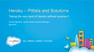 Heroku – Pitfalls and Solutions
Taking the very best of Heroku without surprise !!
Vincent Spehner, Tquila, Heroku Practice Manager
@vzmind
 