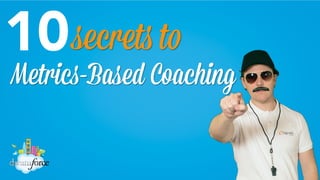 10
 secrets to

Metrics-Based Coaching

 