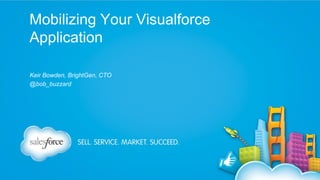 Mobilizing Your Visualforce
Application
Keir Bowden, BrightGen, CTO
@bob_buzzard

 