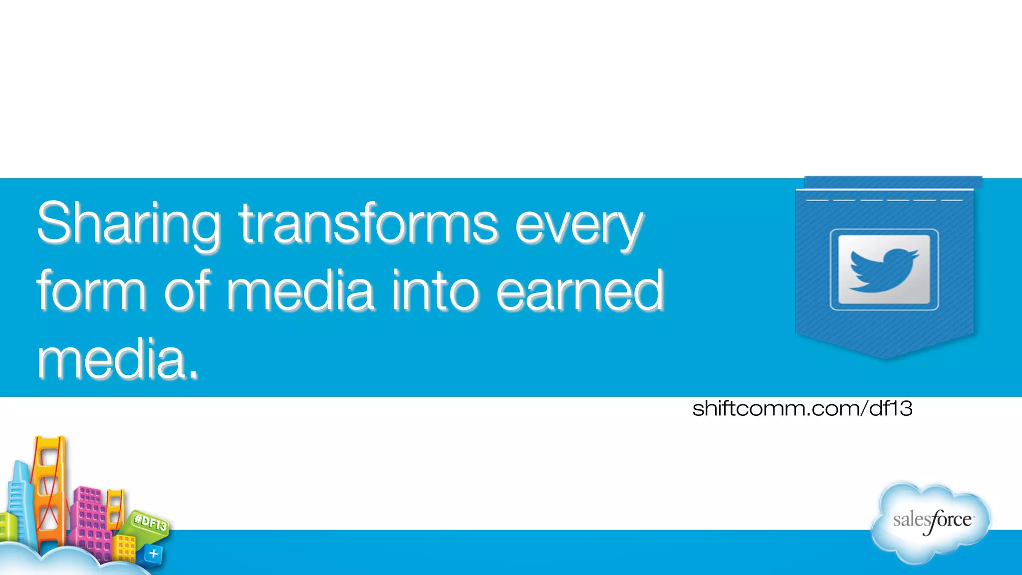 Sharing transforms every
form of media into earned
media.
shiftcomm.com/df13

 