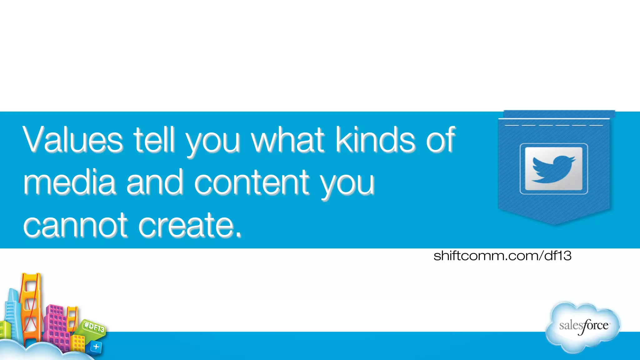 Values tell you what kinds of
media and content you
cannot create.
shiftcomm.com/df13

 