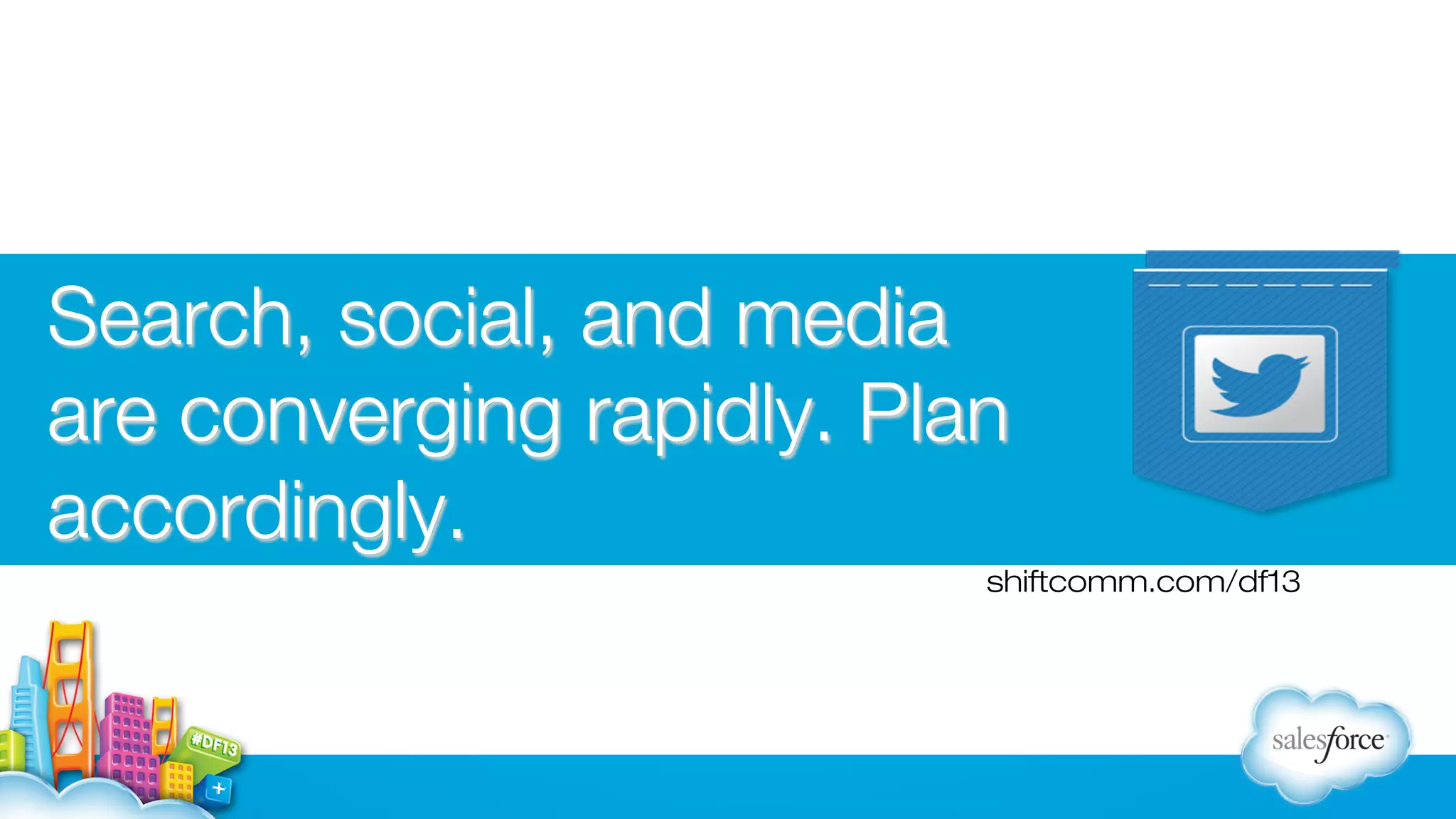 Search, social, and media
are converging rapidly. Plan
accordingly.
shiftcomm.com/df13

 