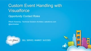 Custom Event Handling with
Visualforce
Opportunity Contact Roles
Ritesh Aswaney, Technical Solution Architect, salesforce.com
@techtrekker
 