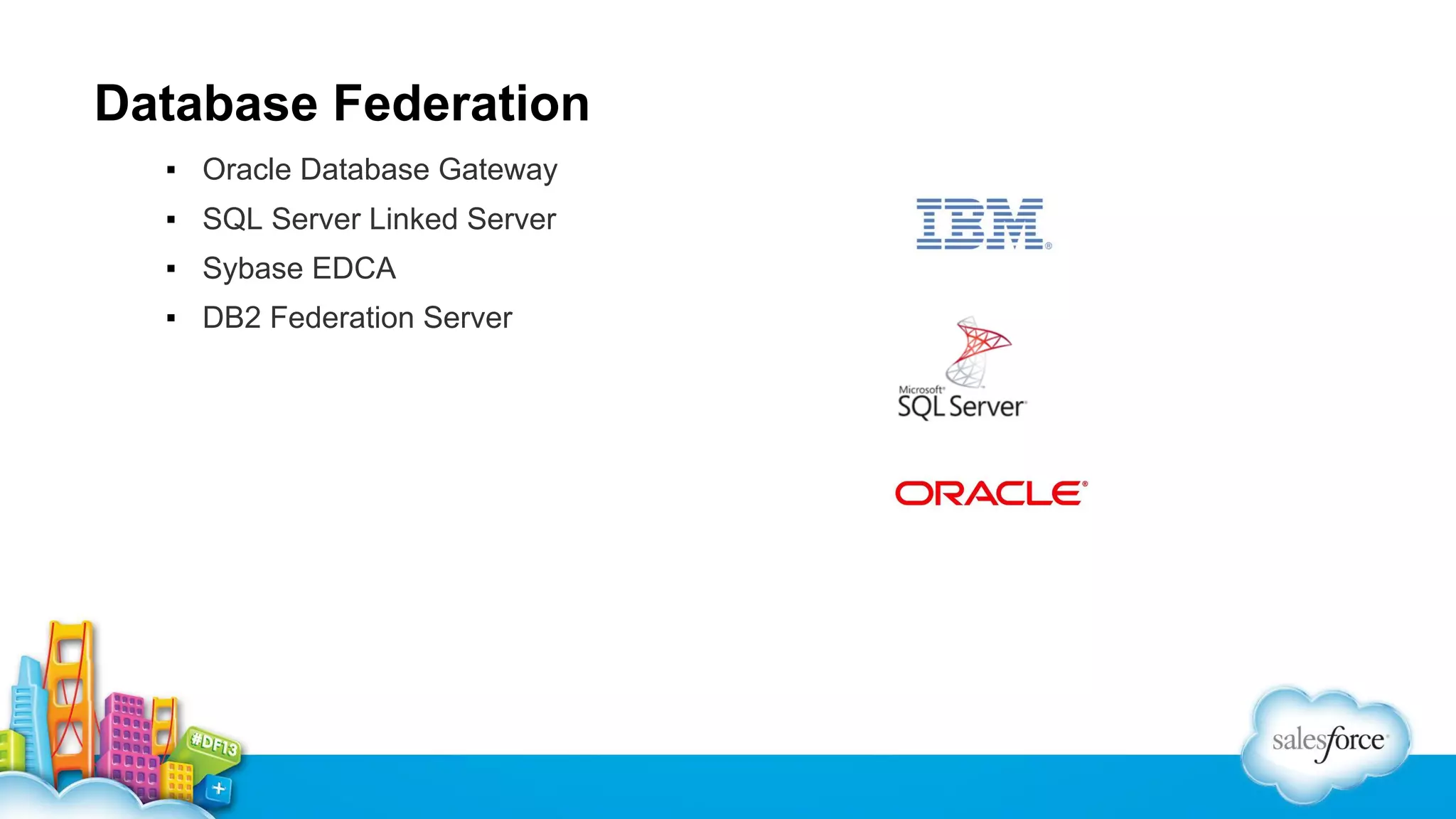 Database Federation
▪ Oracle Database Gateway
▪ SQL Server Linked Server
▪ Sybase EDCA
▪ DB2 Federation Server

 