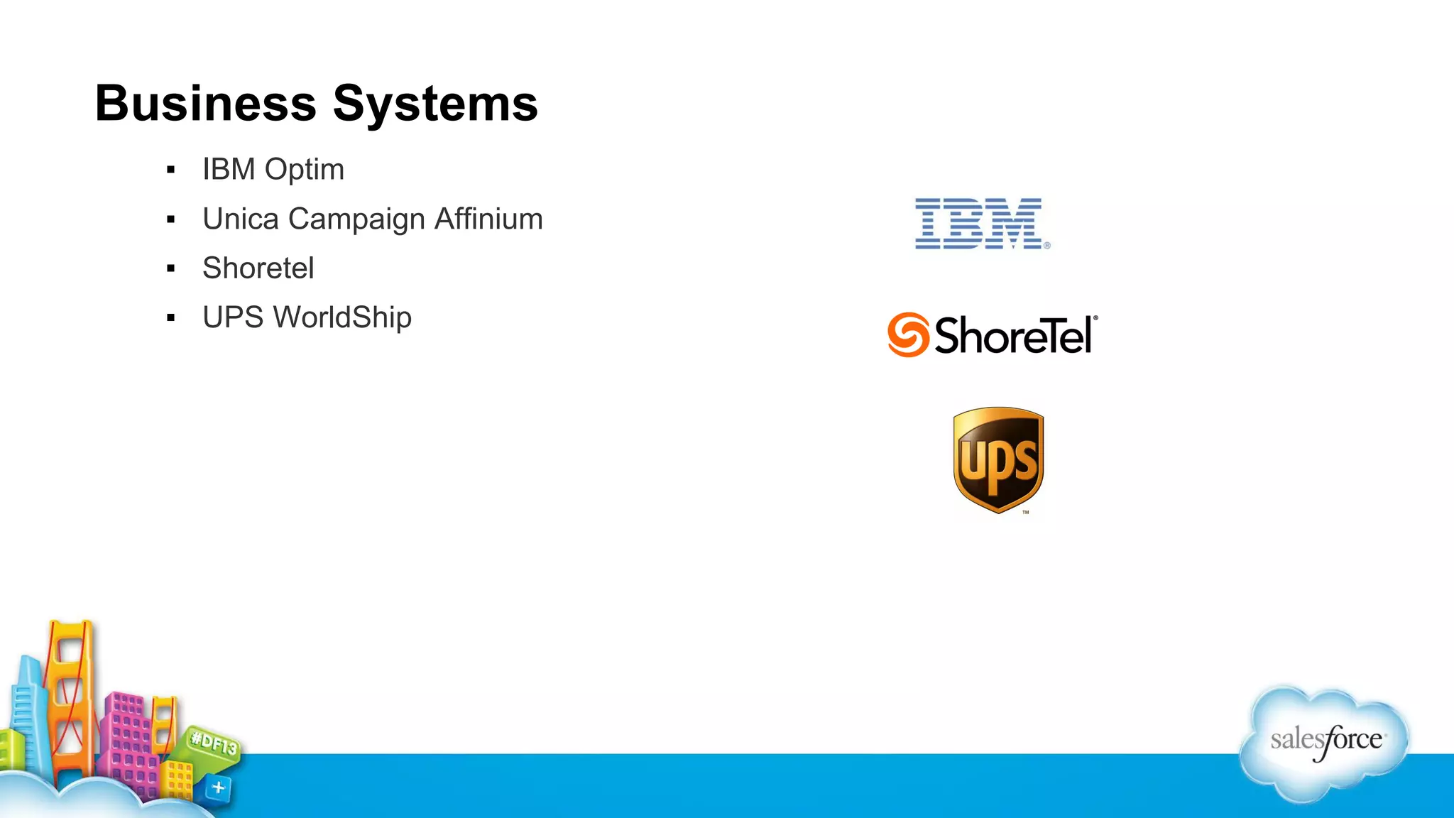 Business Systems
▪ IBM Optim
▪ Unica Campaign Affinium
▪ Shoretel
▪ UPS WorldShip

 