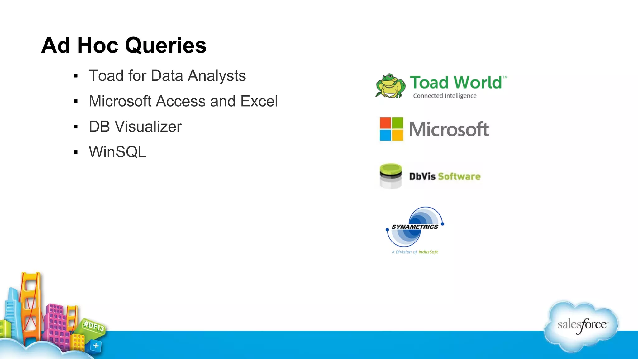 Ad Hoc Queries
▪ Toad for Data Analysts
▪ Microsoft Access and Excel
▪ DB Visualizer
▪ WinSQL

 
