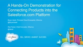 A Hands-On Demonstration for
Connecting Products into the
Salesforce.com Platform
Bryan Isbell, Principal Cloud Evangelist, Etherios
@BryanIsbell
Rob Faludi, Chief Innovator, Etherios
@faludi

 