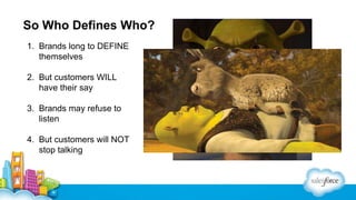 So Who Defines Who?
1. Brands long to DEFINE
themselves
2. But customers WILL
have their say
3. Brands may refuse to
listen
4. But customers will NOT
stop talking

 