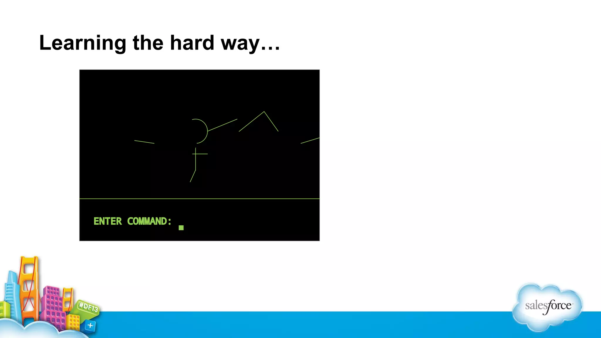 Learning the hard way…

ENTER COMMAND:

■

 