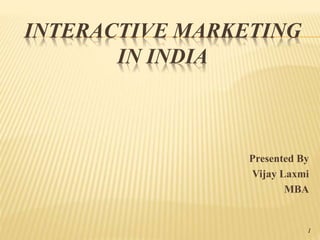 INTERACTIVE MARKETING
IN INDIA
Presented By
Vijay Laxmi
MBA
1
 