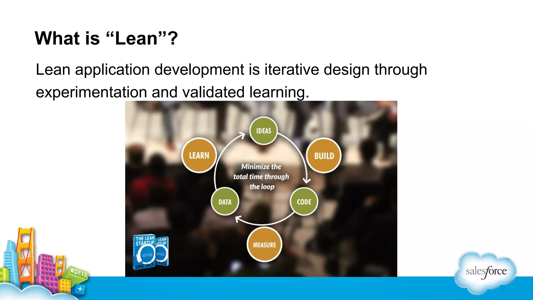 What is “Lean”?
Lean application development is iterative design through
experimentation and validated learning.

 