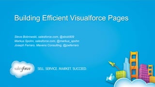 Building Efficient Visualforce Pages
Steve Bobrowski, salesforce.com, @sbob909
Markus Spohn, salesforce.com, @markus_spohn
Joseph Ferraro, Mavens Consulting, @joeferraro

 