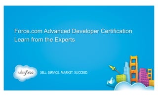 Force.com Advanced Developer Certification
Learn from the Experts

 
